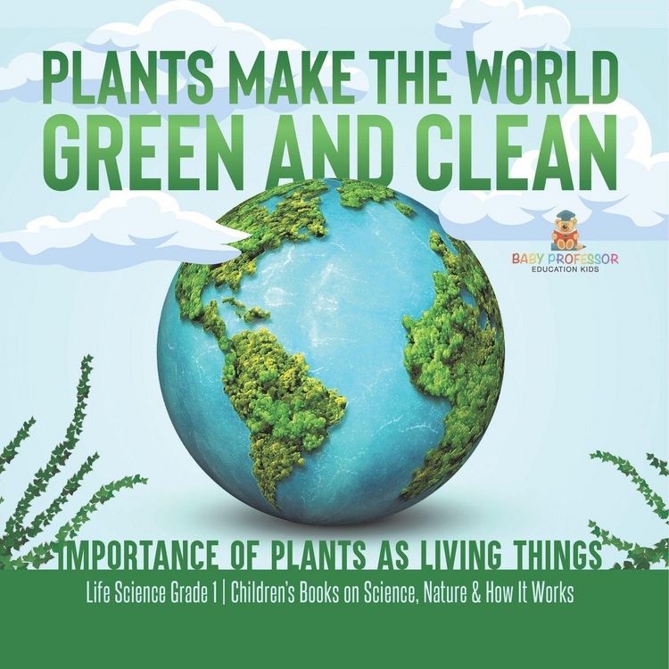 Produktbild: Plants Make the World Green and Clean | Importance of Plants as Living Things | Life Science Grade 1| Children's Books on Science, Nature & How It Wor