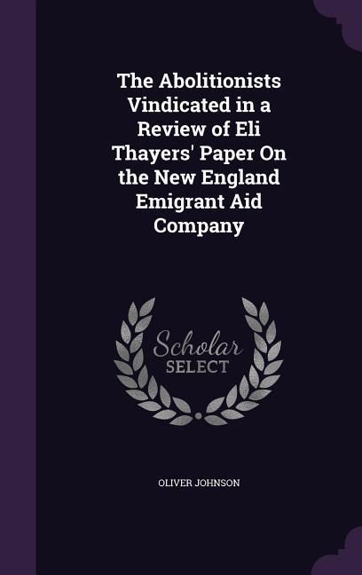 Produktbild: The Abolitionists Vindicated in a Review of Eli Thayers' Paper On the New England Emigrant Aid Company