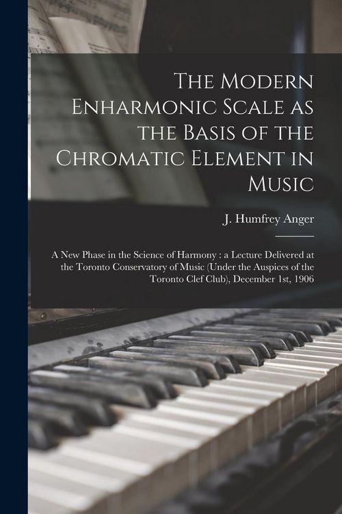 Produktbild: The Modern Enharmonic Scale as the Basis of the Chromatic Element in Music [microform]: a New Phase in the Science of Harmony: a Lecture Delivered at