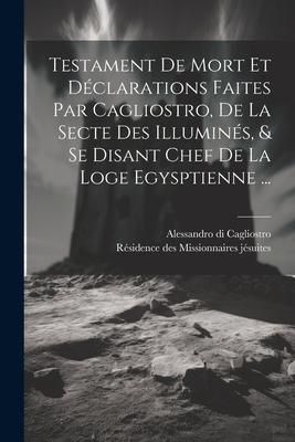 Produktbild: Testament De Mort Et D&eacute;clarations Faites Par Cagliostro, De La Secte Des Illumin&eacute;s, & Se Disant Chef De La Loge Egysptienne ...