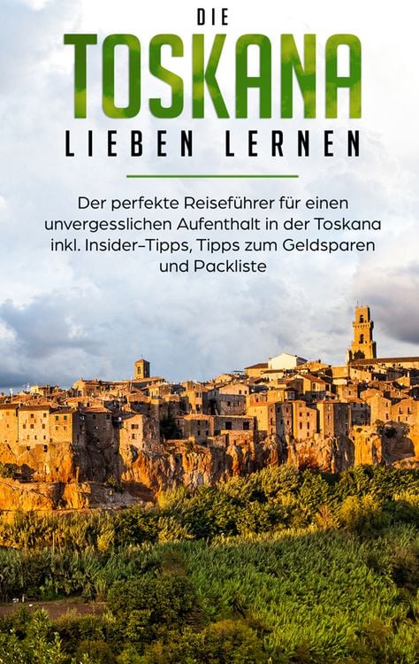 Produktbild: Die Toskana lieben lernen: Der perfekte Reisef&uuml;hrer f&uuml;r einen unvergesslichen Aufenthalt in der Toskana inkl. Insider-Tipps, Tipps zum Geldsparen und Packliste