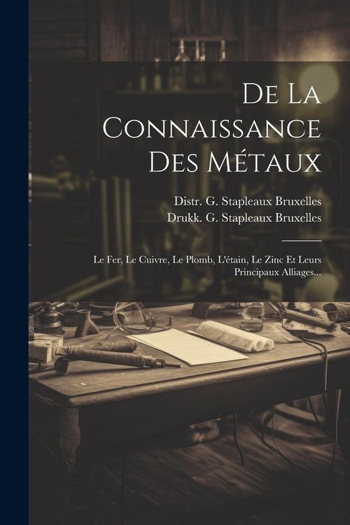 Produktbild: De La Connaissance Des M&eacute;taux: Le Fer, Le Cuivre, Le Plomb, L'&eacute;tain, Le Zinc Et Leurs Principaux Alliages...