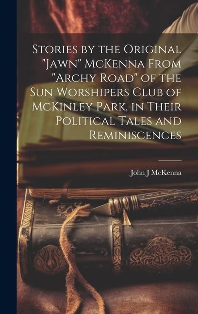 Produktbild: Stories by the Original "Jawn" McKenna From "Archy Road" of the Sun Worshipers Club of McKinley Park, in Their Political Tales and Reminiscences