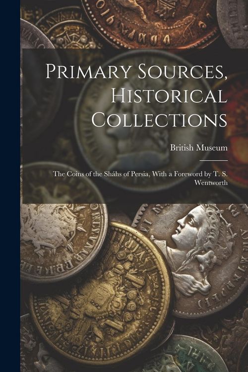 Produktbild: Primary Sources, Historical Collections: The Coins of the Sh&aacute;hs of Persia, With a Foreword by T. S. Wentworth