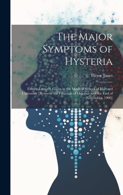 Produktbild: The Major Symptoms of Hysteria: Fifteen Lectures Given in the Medical School of Harvard University [between the Fifteenth of October and the End of No