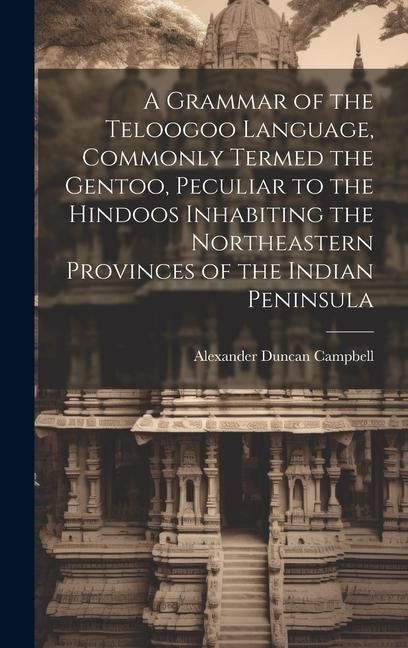 Produktbild: A Grammar of the Teloogoo Language, Commonly Termed the Gentoo, Peculiar to the Hindoos Inhabiting the Northeastern Provinces of the Indian Peninsula