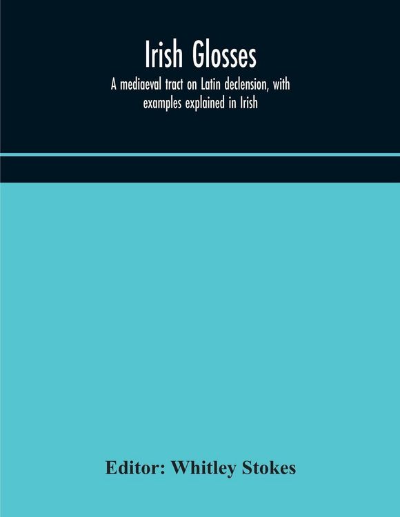 Produktbild: Irish Glosses. A Mediaeval Tract On Latin Declension, With Examples Explained In Irish. To Which Are Added The Lorica Of Gildas, With The Gloss Thereo