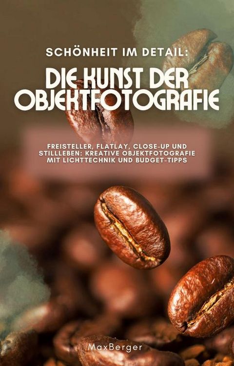 Produktbild: Sch&ouml;nheit im Detail: Die Kunst der Objektfotografie. Freisteller, Flatlay, Close-up und Stillleben: Kreative Objektfotografie mit Lichttechnik und Bud