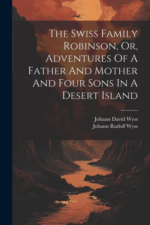 Produktbild: The Swiss Family Robinson, Or, Adventures Of A Father And Mother And Four Sons In A Desert Island