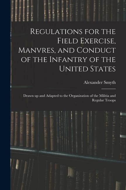 Produktbild: Regulations for the Field Exercise, Manvres, and Conduct of the Infantry of the United States [microform]: Drawn up and Adapted to the Organization of