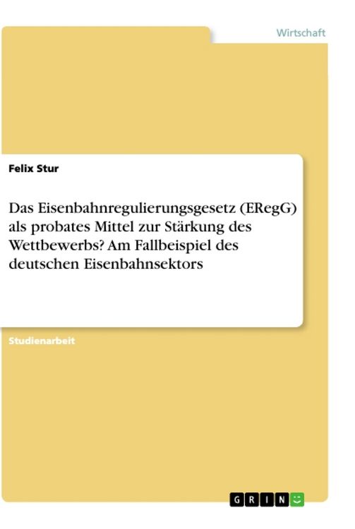 Produktbild: Das Eisenbahnregulierungsgesetz (ERegG) als probates Mittel zur St&auml;rkung des Wettbewerbs? Am Fallbeispiel des deutschen Eisenbahnsektors