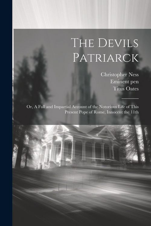 Produktbild: The Devils Patriarck; or, A Full and Impartial Account of the Notorious Life of This Present Pope of Rome, Innocent the 11th