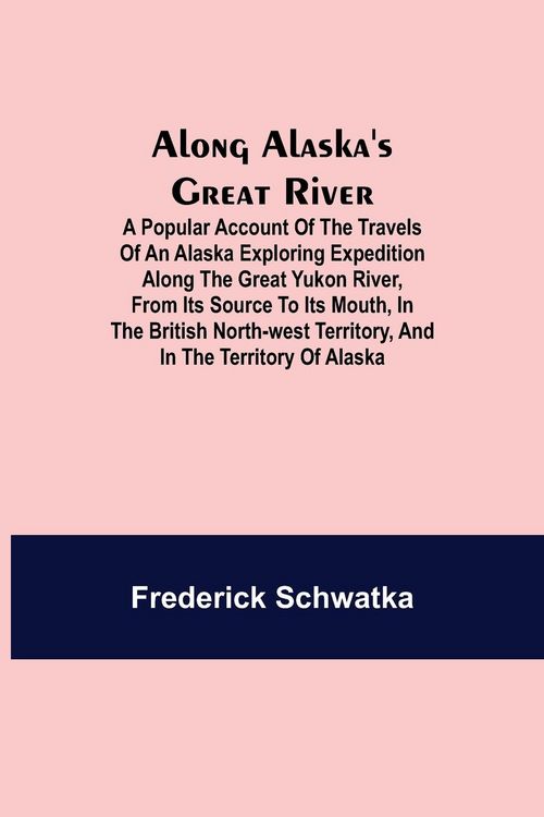 Produktbild: Along Alaska's Great River ; A Popular Account of the Travels of an Alaska Exploring Expedition along the Great Yukon River, from Its Source to Its Mo