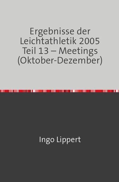 Produktbild: Ergebnisse der Leichtathletik 2005 Teil 13 &ndash; Meetings (Oktober-Dezember)