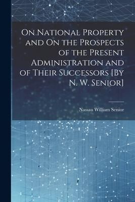 Produktbild: On National Property and On the Prospects of the Present Administration and of Their Successors [By N. W. Senior]