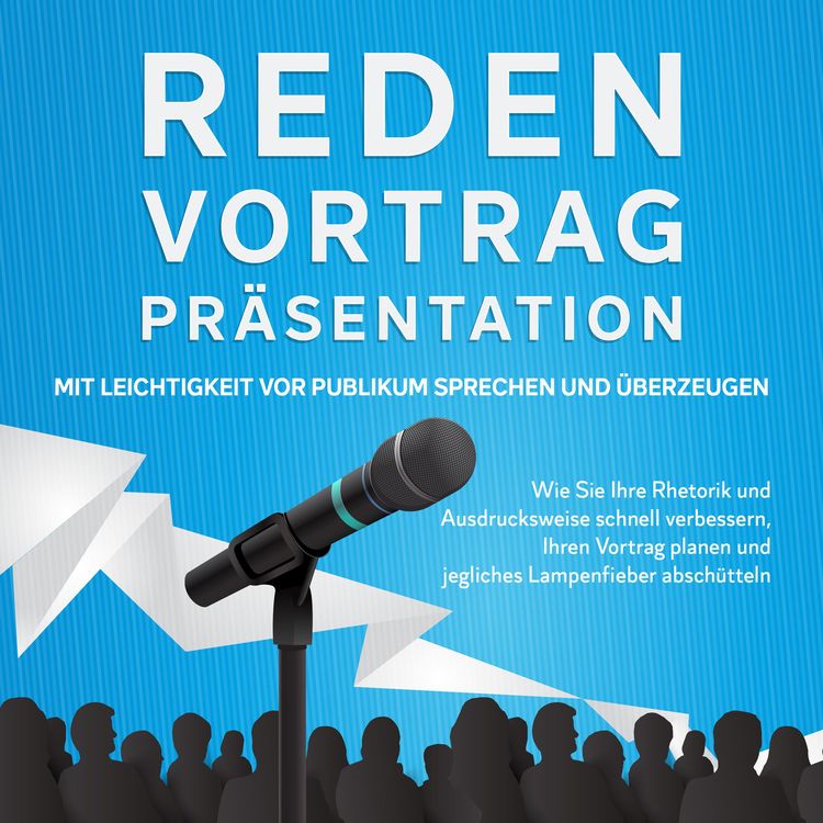 Produktbild: Reden, Vortrag, Pr&auml;sentation - Mit Leichtigkeit vor Publikum sprechen und &uuml;berzeugen: Wie Sie Ihre Rhetorik und Ausdrucksweise schnell verbessern, Ihren Vortrag planen und jegliches Lampenfieber absch&uuml;tteln