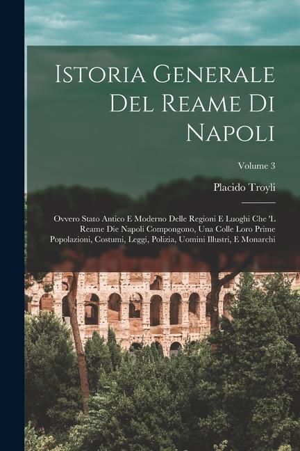 Produktbild: Istoria Generale Del Reame Di Napoli: Ovvero Stato Antico E Moderno Delle Regioni E Luoghi Che 'l Reame Die Napoli Compongono, Una Colle Loro Prime Po