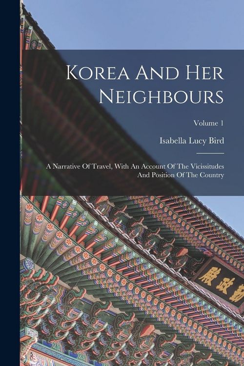 Produktbild: Korea And Her Neighbours: A Narrative Of Travel, With An Account Of The Vicissitudes And Position Of The Country; Volume 1