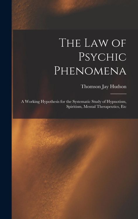 Produktbild: The Law of Psychic Phenomena: A Working Hypothesis for the Systematic Study of Hypnotism, Spiritism, Mental Therapeutics, Etc
