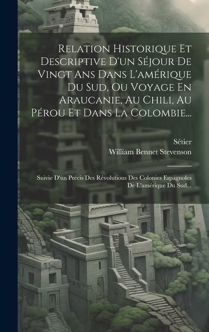 Produktbild: Relation Historique Et Descriptive D'un S&eacute;jour De Vingt Ans Dans L'am&eacute;rique Du Sud, Ou Voyage En Araucanie, Au Chili, Au P&eacute;rou Et Dans La Colombie...