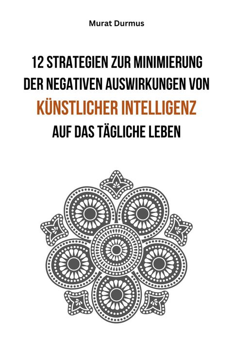 Produktbild: 12 Strategien zur Minimierung der negativen Auswirkungen von k&uuml;nstlicher Intelligenz auf das t&auml;gliche Leben