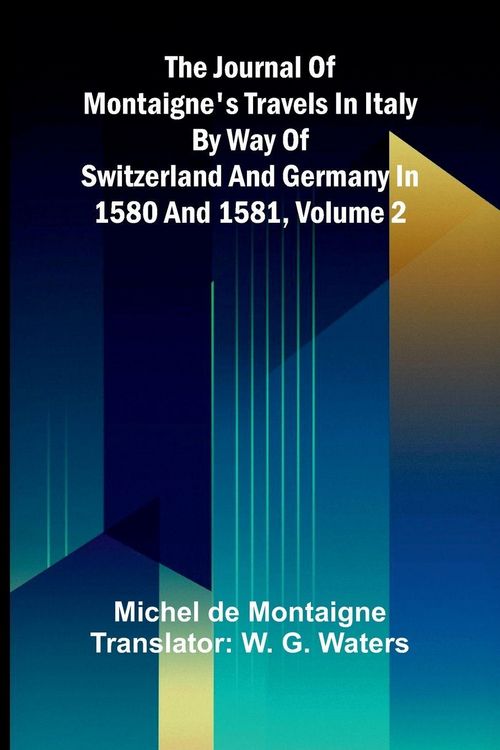 Produktbild: The Journal Of Montaigne's Travels In Italy By Way Of Switzerland And Germany In 1580 And 1581, Volume 2
