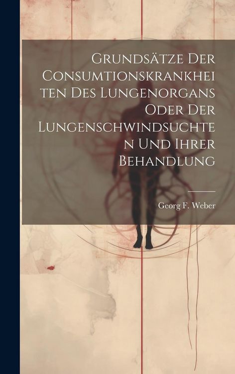 Produktbild: Grunds&auml;tze Der Consumtionskrankheiten Des Lungenorgans Oder Der Lungenschwindsuchten Und Ihrer Behandlung
