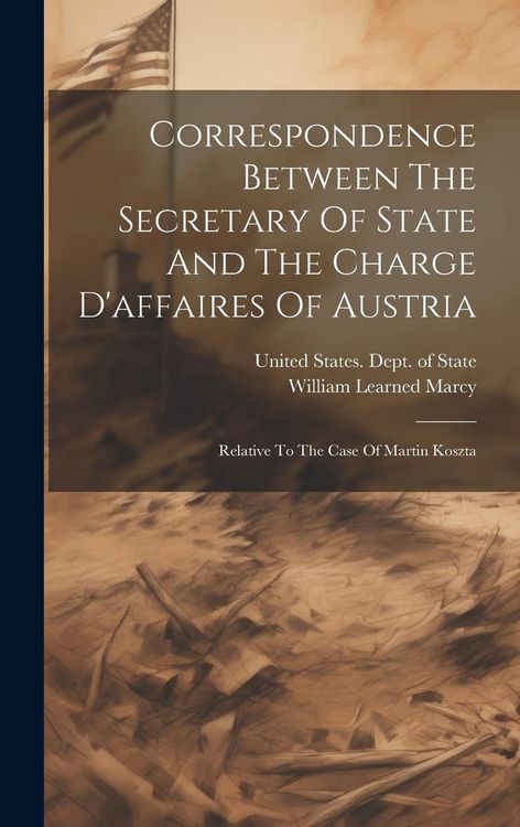 Produktbild: Correspondence Between The Secretary Of State And The Charge D'affaires Of Austria: Relative To The Case Of Martin Koszta