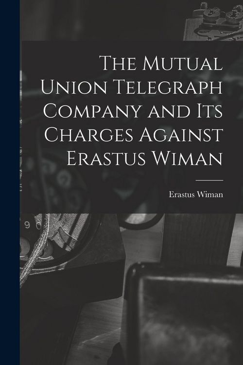Produktbild: The Mutual Union Telegraph Company and Its Charges Against Erastus Wiman [microform]