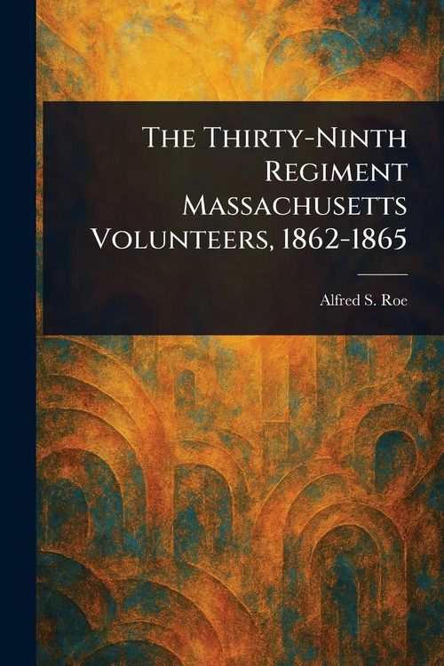 Produktbild: The Thirty-Ninth Regiment Massachusetts Volunteers, 1862-1865