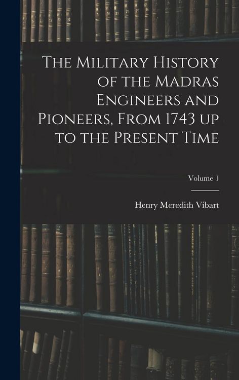 Produktbild: The Military History of the Madras Engineers and Pioneers, From 1743 up to the Present Time; Volume 1