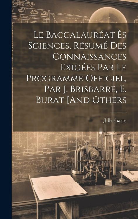 Produktbild: Le Baccalaur&eacute;at &Egrave;s Sciences, R&eacute;sum&eacute; Des Connaissances Exig&eacute;es Par Le Programme Officiel, Par J. Brisbarre, E. Burat [And Others