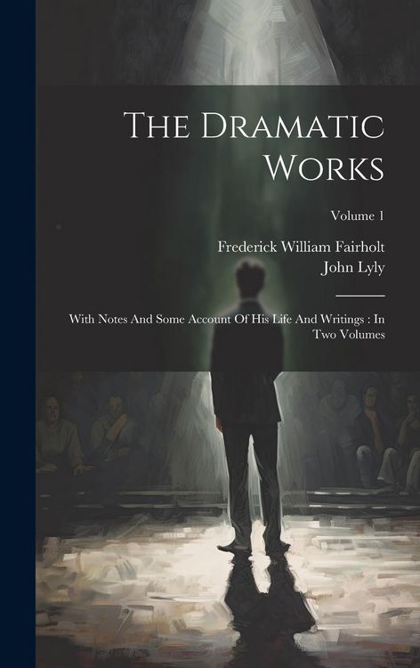 Produktbild: The Dramatic Works: With Notes And Some Account Of His Life And Writings: In Two Volumes; Volume 1