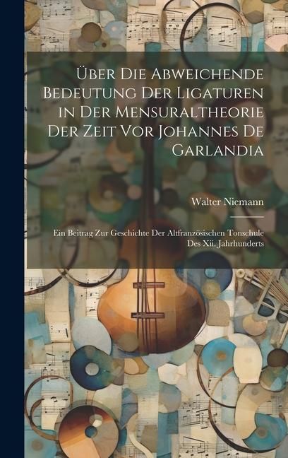 Produktbild: &Uuml;ber Die Abweichende Bedeutung Der Ligaturen in Der Mensuraltheorie Der Zeit Vor Johannes De Garlandia: Ein Beitrag Zur Geschichte Der Altfranz&ouml;sische