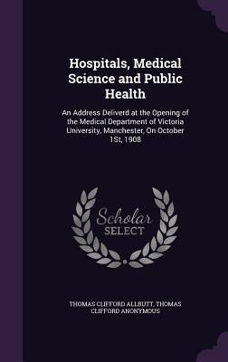 Produktbild: Hospitals, Medical Science and Public Health: An Address Deliverd at the Opening of the Medical Department of Victoria University, Manchester, On Octo