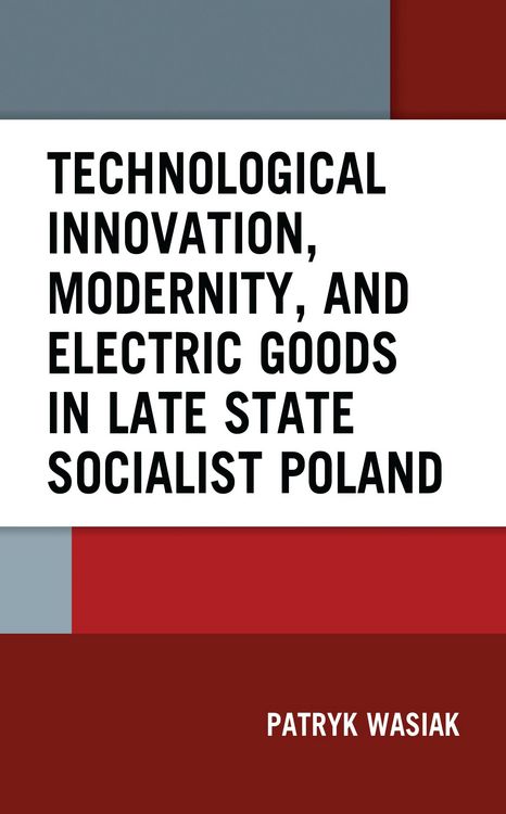 Produktbild: Technological Innovation, Modernity, and Electric Goods in Late State Socialist Poland
