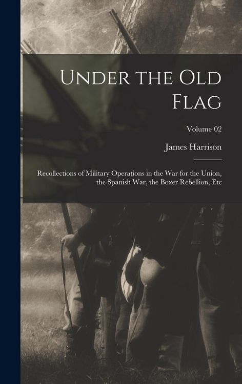 Produktbild: Under the Old Flag; Recollections of Military Operations in the War for the Union, the Spanish War, the Boxer Rebellion, Etc; Volume 02