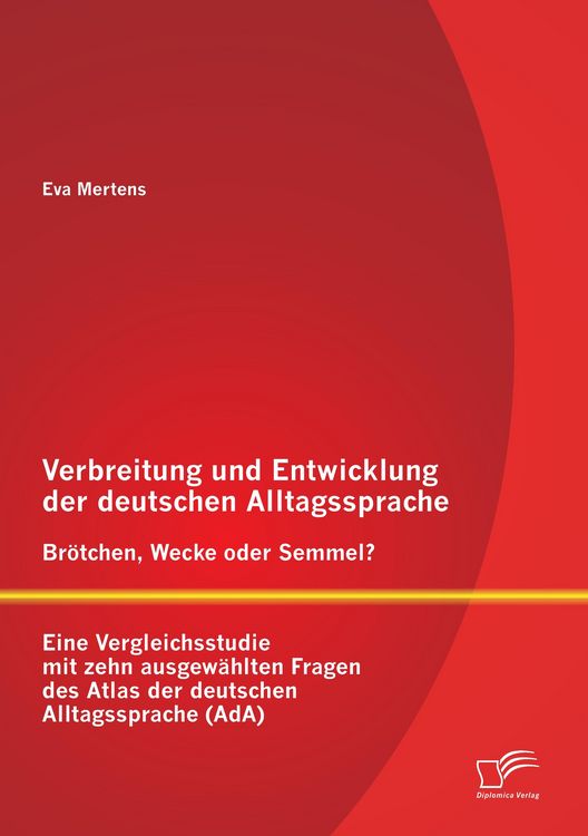 Produktbild: Verbreitung und Entwicklung der deutschen Alltagssprache: Br&ouml;tchen, Wecke oder Semmel? Eine Vergleichsstudie mit zehn ausgew&auml;hlten Fragen des Atlas der deutschen Alltagssprache (AdA)