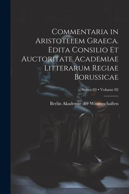 Produktbild: Commentaria in Aristotelem Graeca. Edita Consilio et Auctoritate Academiae Litterarum Regiae Borussicae; Volume 02; Series 03