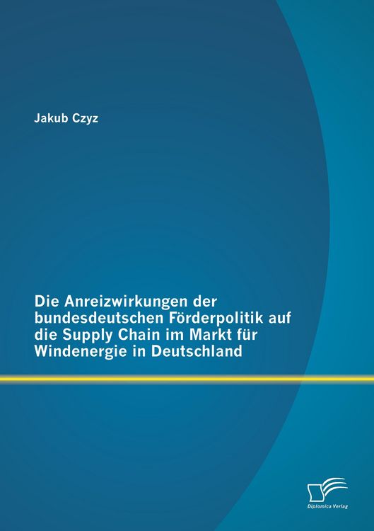 Produktbild: Die Anreizwirkungen der bundesdeutschen F&ouml;rderpolitik auf die Supply Chain im Markt f&uuml;r Windenergie in Deutschland