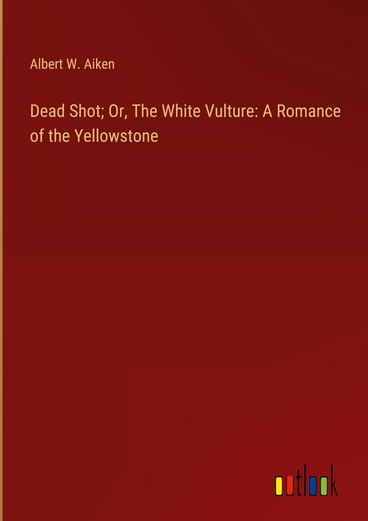 Produktbild: Dead Shot; Or, The White Vulture: A Romance of the Yellowstone