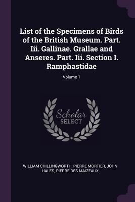 Produktbild: List of the Specimens of Birds of the British Museum. Part. Iii. Gallinae. Grallae and Anseres. Part. Iii. Section I. Ramphastidae; Volume 1