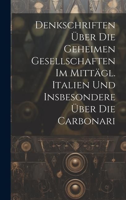 Produktbild: Denkschriften &Uuml;ber Die Geheimen Gesellschaften Im Mitt&auml;gl. Italien Und Insbesondere &Uuml;ber Die Carbonari