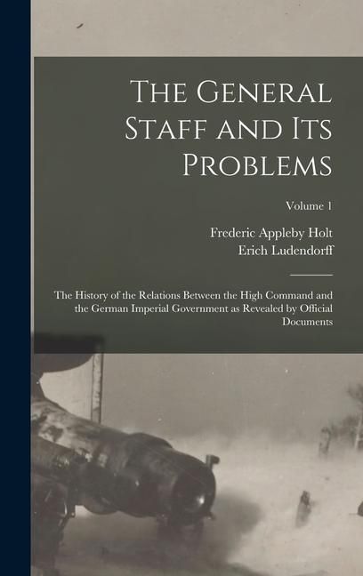 Produktbild: The General Staff and its Problems; the History of the Relations Between the High Command and the German Imperial Government as Revealed by Official D