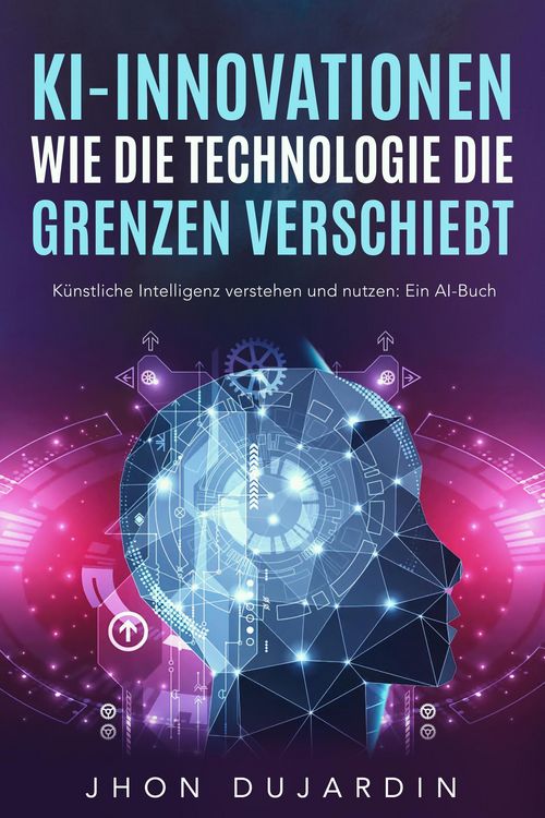 Produktbild: KI-Innovationen: Wie die Technologie die Grenzen verschiebt K&uuml;nstliche Intelligenz verstehen und nutzen: Ein AI-Buch