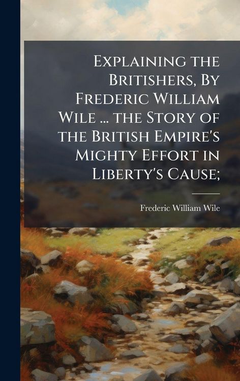 Produktbild: Explaining the Britishers, By Frederic William Wile ... the Story of the British Empire's Mighty Effort in Liberty's Cause;