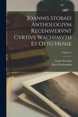 Produktbild: Joannis Stobaei Anthologivm recensvervnt Cvrtivs Wachsmvth et Otto Hense; Volume 4
