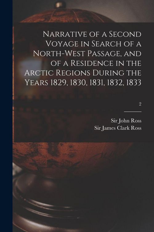Produktbild: Narrative of a Second Voyage in Search of a North-west Passage, and of a Residence in the Arctic Regions During the Years 1829, 1830, 1831, 1832, 1833