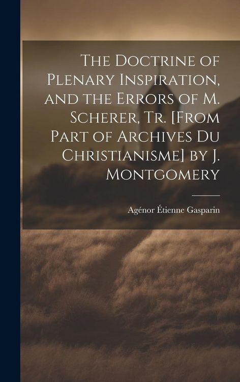 Produktbild: The Doctrine of Plenary Inspiration, and the Errors of M. Scherer, Tr. [From Part of Archives Du Christianisme] by J. Montgomery