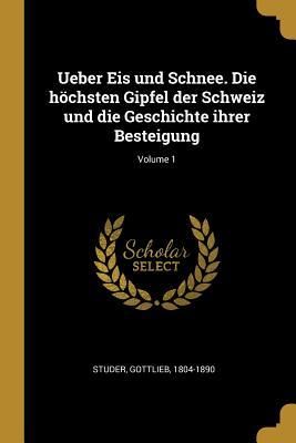 Produktbild: Ueber Eis Und Schnee. Die H&ouml;chsten Gipfel Der Schweiz Und Die Geschichte Ihrer Besteigung; Volume 1